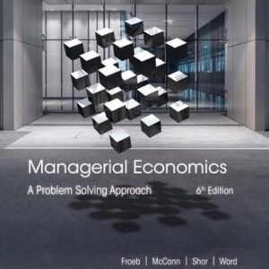 Manual solution For Managerial Economics: A Problem Solving Approach 6 by Luke M. Froeb, Brian T. McCann, Michael R. Ward, Mike Shor
